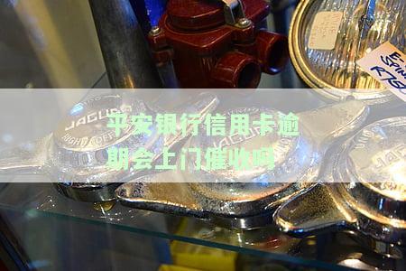 平安银行信用卡逾期真的会上门催收吗？欠款一万多会用什么电话催收？