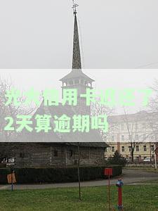 光大信用卡迟还了2天算逾期吗