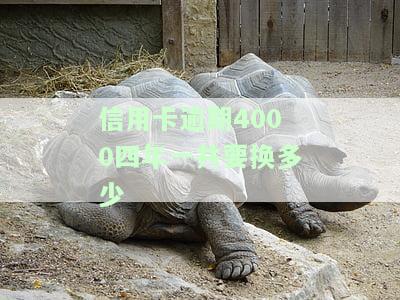 信用卡逾期4000四年一共要换多少