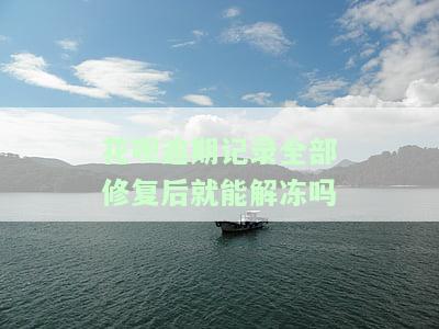 花呗逾期记录全部修复后能否解冻？修复后多久能提升额度、恢复信用？