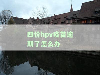 四价hpv疫超过时间，错过最佳接种时机？了解四价HPV疫的有效期限