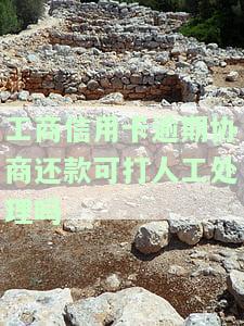 工商信用卡逾期协商还款可打人工处理吗