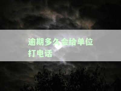 逾期多久会给单位打电话催收？重要提醒！
