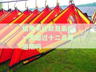 信用卡还款日最后一天超过十二点算逾期吗？怎么办？