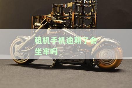 租机手机逾期了会坐牢吗-租机手机逾期了会坐牢吗知乎
