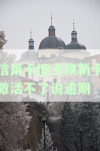 信用卡旧卡换新卡激活不了说逾期是真的吗，信用卡换新卡后激活失败，真的是因为逾期吗？