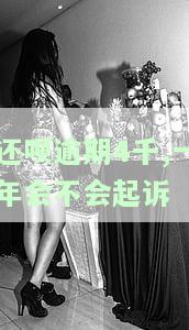 还呗逾期4千,一年会不会起诉-还呗逾期4千,一年会不会起诉我