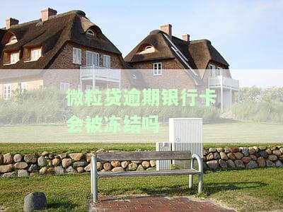 微粒贷不还会影响银行卡吗？是否会冻结个人财产？