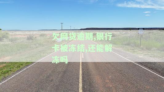 网贷逾期被冻结银行卡结清后多久能解除冻结及还款方式