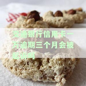 欠交通银行信用卡25000逾期一个半月，会有什么后果？
