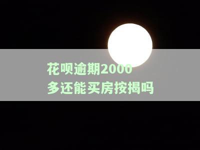 花呗逾期2000多还能买房按揭吗多少钱，花呗逾期2000多，对购房按揭有何影响？需要还清多少债务？