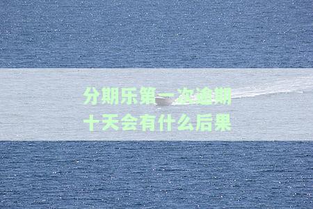 分期乐逾期十天还清能否再次借款？——关于首次逾期后的使用问题