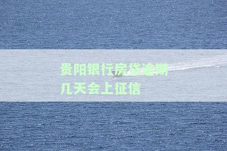 贵阳银行房贷逾期几天会上征信-贵阳银行房贷逾期几天会上征信报告