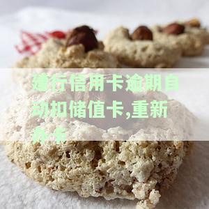 建行信用卡逾期自动扣值卡,重新办卡要多久，建行信用卡逾期后自动扣除值卡，新卡办理需要多长时间？
