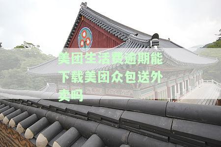 美团生活费逾期能下载美团众包送外卖吗安全吗，美团生活费逾期，还能用美团众包送外卖吗？安全性如何？