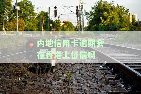 内地信用卡逾期会在香港上征信吗