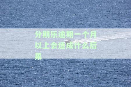 分期乐逾期一个月以上会造成什么后果