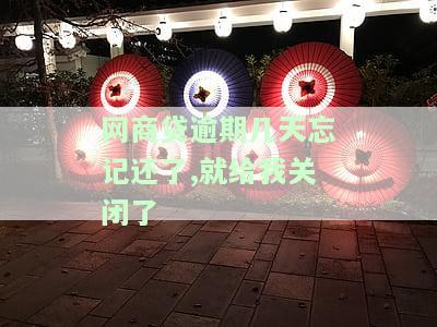 网商贷逾期几天忘记还了,就给我关闭了