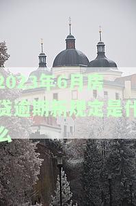 2023年6月房贷逾期新规定及还款方式解析