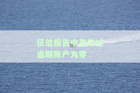 征信报告中发生过逾期账户为零-征信报告中发生过逾期账户为零怎么办
