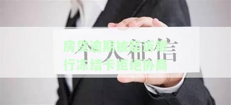 房贷逾期被起诉银行冻结卡拒绝协商还款，房贷违约：银行冻结银行卡，拒绝协商还款