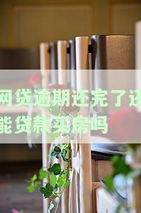 网贷逾期还完了还能贷款买房吗现在，网贷逾期已结清，是否影响您现在的购房贷款申请？