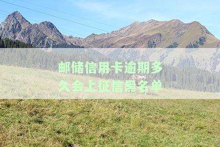 邮信用卡逾期多久会上征信黑名单-邮信用卡逾期多久会上征信黑名单呢