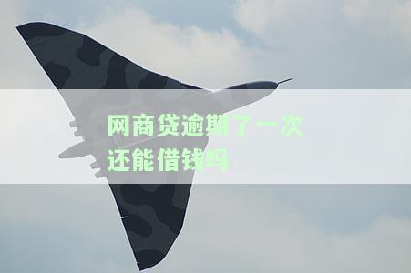 网商贷逾期了一次还能借钱吗-网商贷逾期了一次还能借钱吗知乎