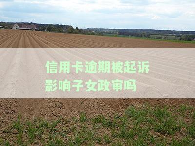 信用卡逾期被起诉影响子女政审吗