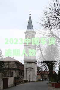2023车贷逾期人数多吗，2023年车贷逾期人数增多，警惕贷款风险