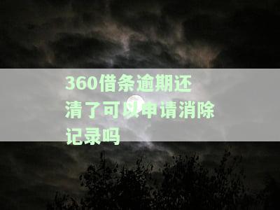 360借条逾期还清了可以申请消除记录吗