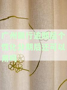 广州银行逾期后个性化分期后还可以用吗