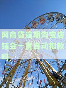 网商贷逾期淘宝店铺会一直自动扣款吗，网商贷逾期后，淘宝店铺会被持续自动扣款吗？