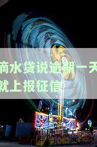 滴水贷说逾期一天就上报征信了，是否真实？逾期处理方法及影响解析