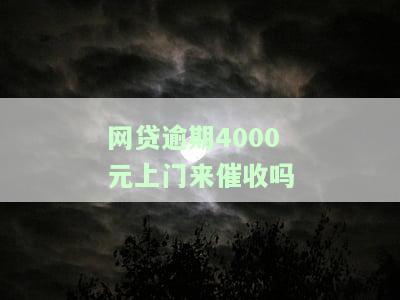 网贷逾期四千多,会上门催收吗，网贷逾期四千多，是否会有人上门催收？
