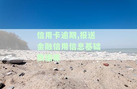 信用卡逾期报送金融信用信息基础数据库是什么意思，解读：信用卡逾期报送金融信用信息基础数据库的意义与影响
