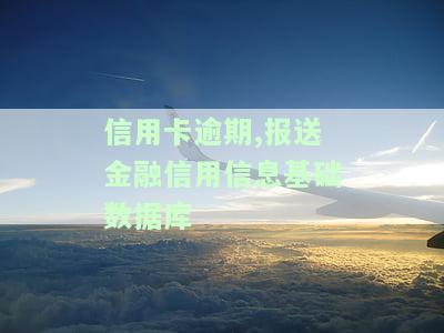 信用卡逾期，如何处理需报送金融信用信息基础数据库的情况？