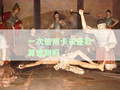 一次信用卡未还款算逾期吗怎么办，信用卡未还款算逾期？解决办法大揭秘！