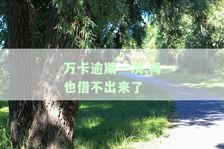 万卡逾期一次,再也借不出来了