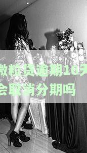 微粒贷逾期16天会取消分期吗，逾期16天的微粒贷是否会被取消分期？