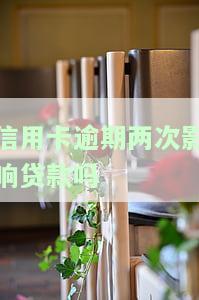 信用卡逾期两次会影响贷款吗？解决方案与建议