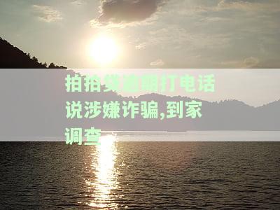 拍拍贷逾期打电话说涉嫌诈骗,到家调查-拍拍贷逾期打电话说涉嫌诈骗,到家调查是真的吗