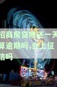 招商房贷晚还一天算逾期吗？会上征信吗？会有影响吗？