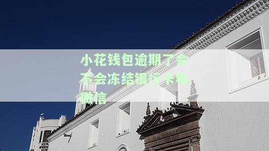 小花钱包逾期了会不会冻结银行卡和微信