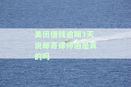 美团借钱逾期3天说邮寄律师函是真的吗-美团借钱逾期3天说邮寄律师函是真的吗吗