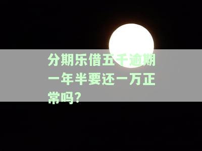分期乐借五千逾期一年半要还一万正常吗?