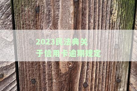 2023民法典关于信用卡逾期规定-2023民法典关于信用卡逾期规定解读