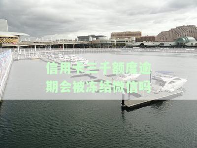 信用卡三千额度逾期会被冻结微信吗？真的会安全吗？欠信用卡3万会冻结银行卡吗？