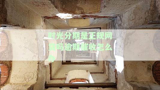 时光分期合法吗？是否涉嫌诈骗、更名、正规性及借款可靠性，真的会起诉吗？