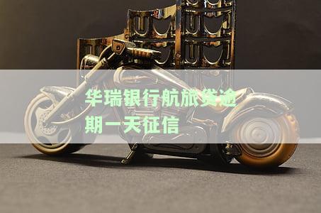 华瑞银行航旅贷逾期一天征信有影响吗，华瑞银行航旅贷：逾期一天是否会影响个人征信？